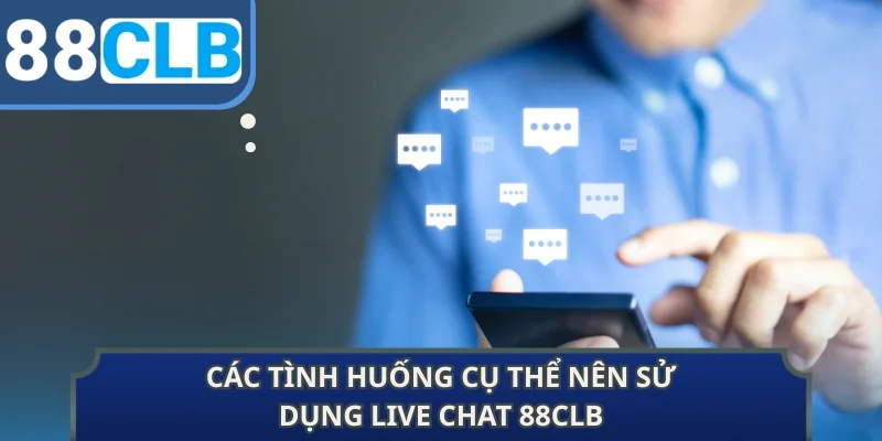 Các tình huống cụ thể nên sử dụng Live chat 88CLB